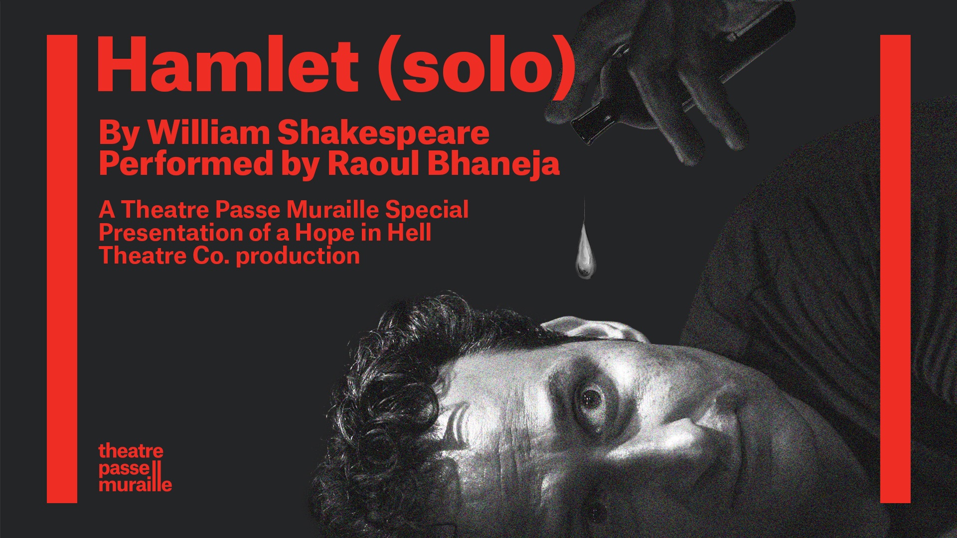The Hamlet (solo) poster has an image of the actor Raoul Bhaneja, pouring a drop of liquid into their ear. The text reads “Hamlet (solo) By William Shakespeare Performed by Raoul Bhaneja A Theatre Passe Muraille Special Presentation of a Hope in Hell Theatre Co. production"