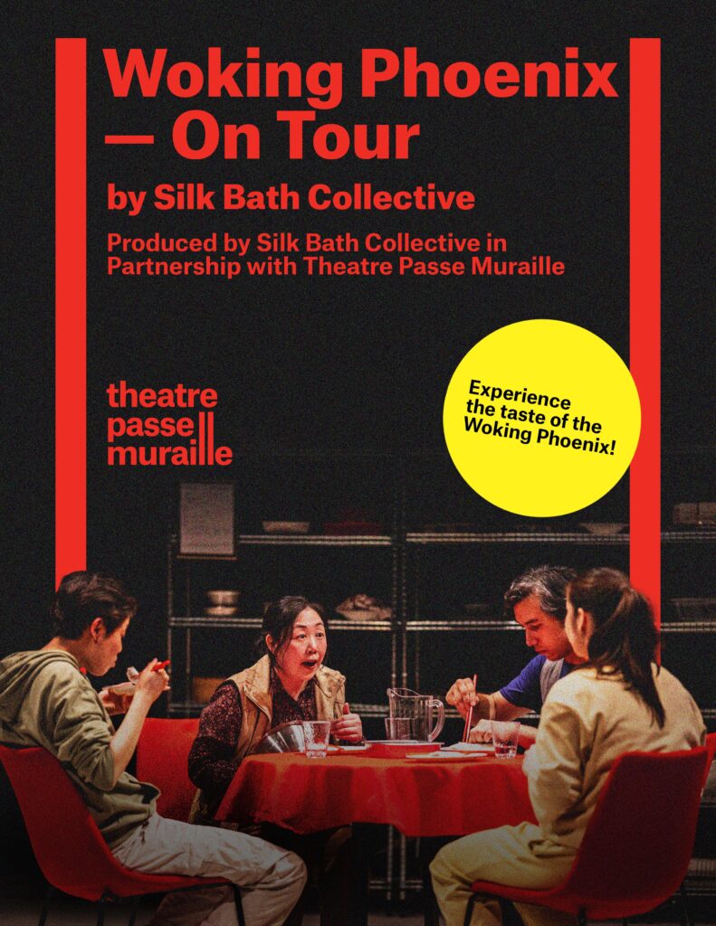 The Woking Phoenix poster uses a photo from the production; the actors are eating around a table. The text reads “Woking Phoenix - On Tour by Silk Bath Collective produced by Silk Bath Collective in partnership with Theatre Passe Muraille” “Experience the taste of Woking Phoenix”